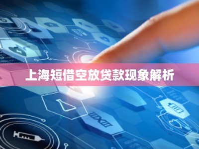 上海短借空放贷款现象解析